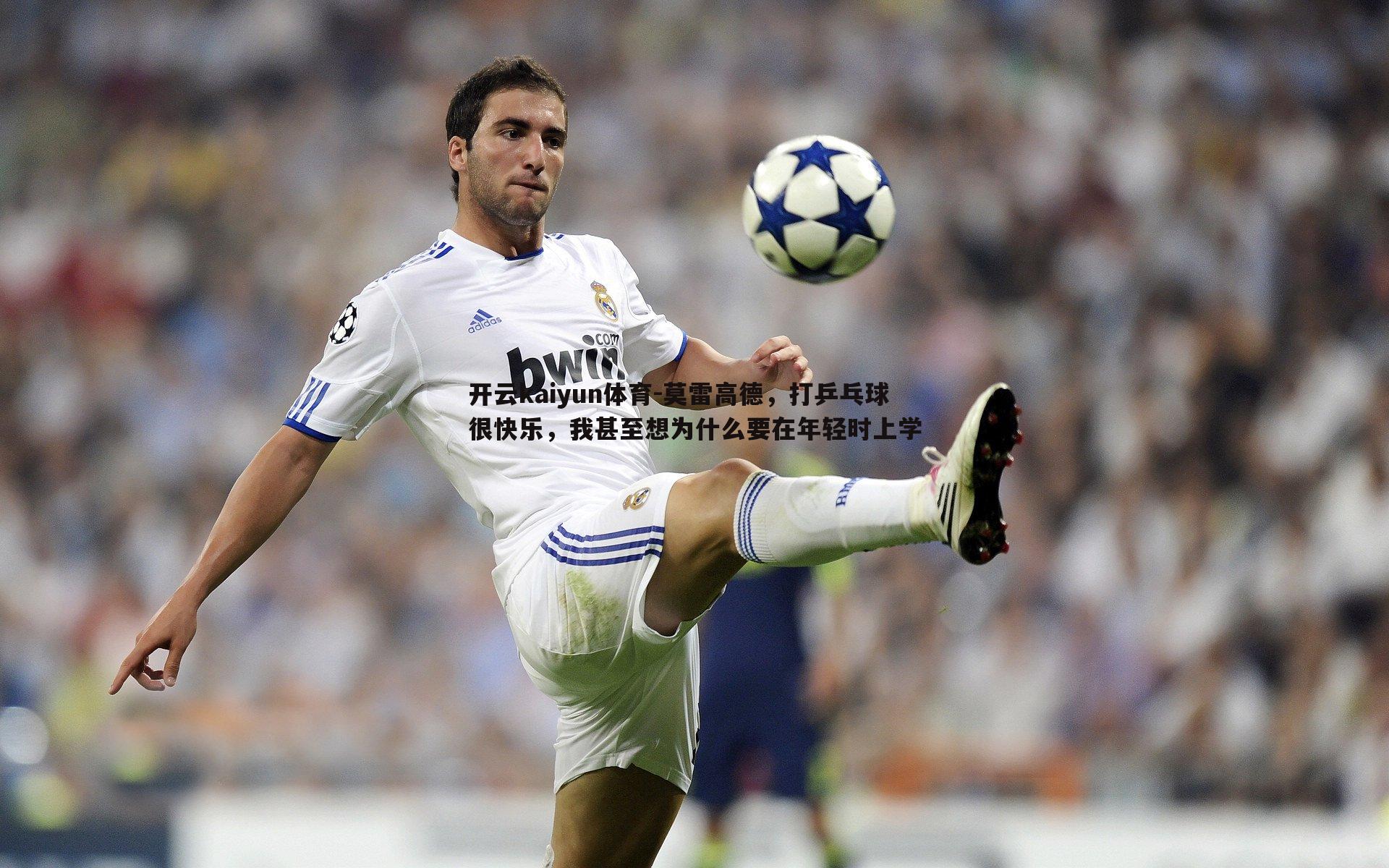 莫雷高德,打乒乓球很快乐,我甚至想为什么要在年轻时上学