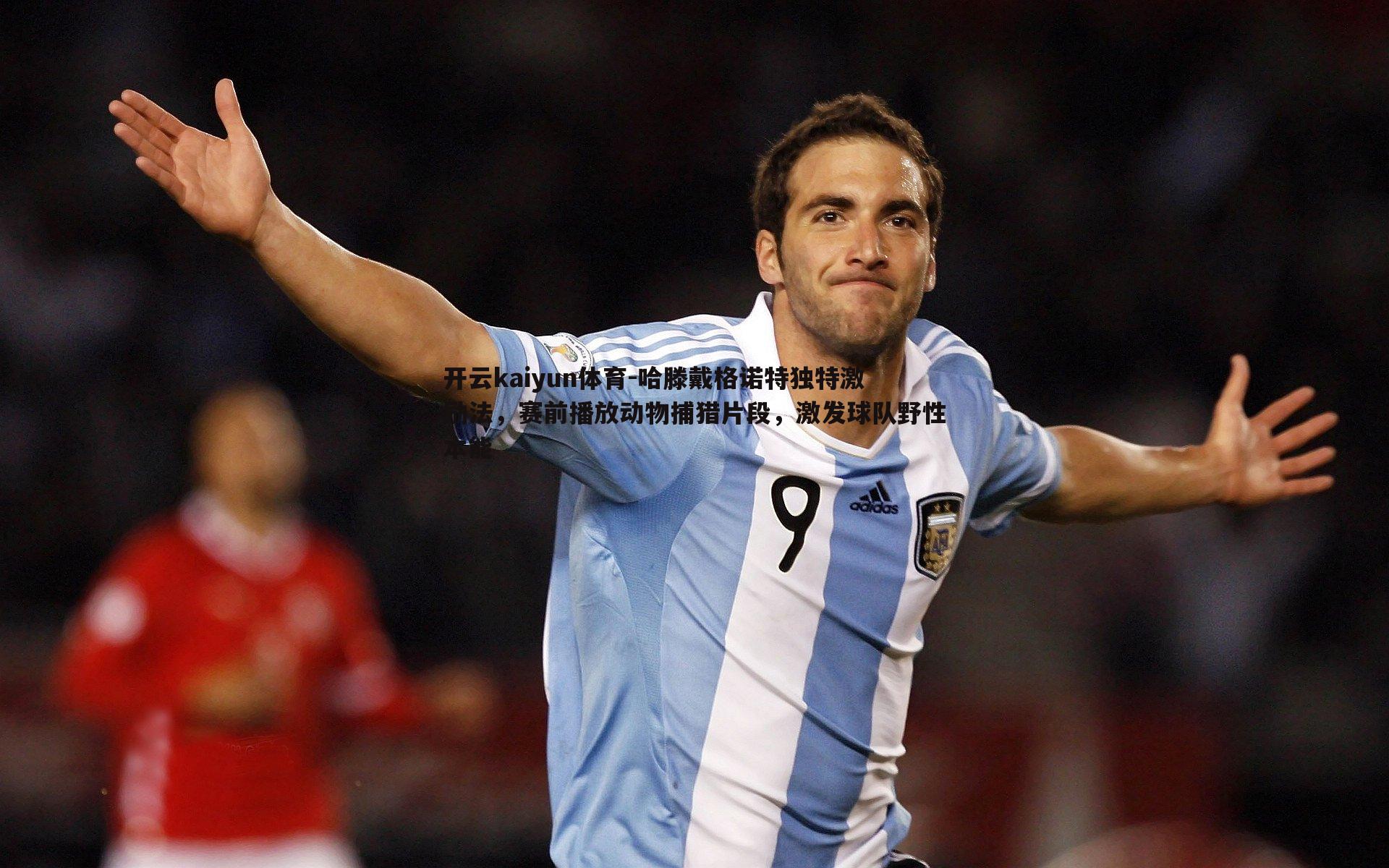 哈滕戴格诺特独特激励法，赛前播放动物捕猎片段，激发球队野性本能