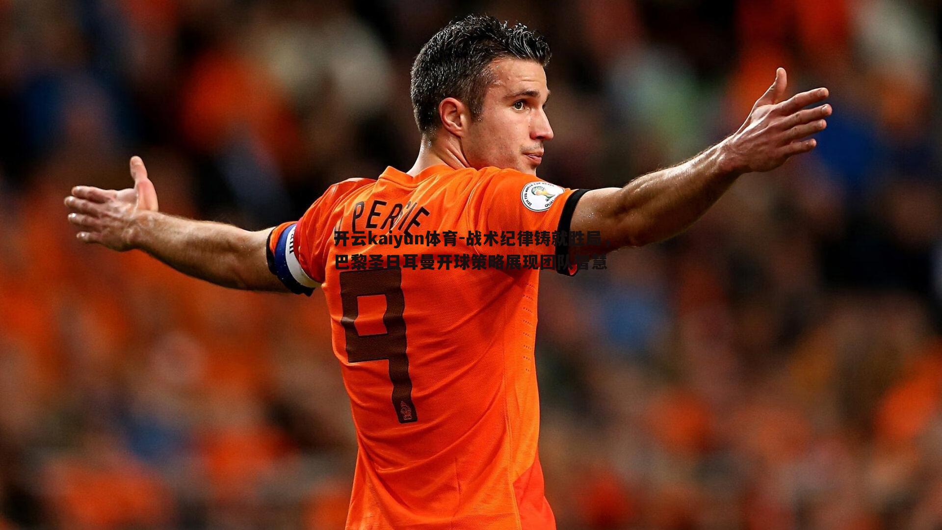 战术纪律铸就胜局,巴黎圣日耳曼开球策略展现团队智慧